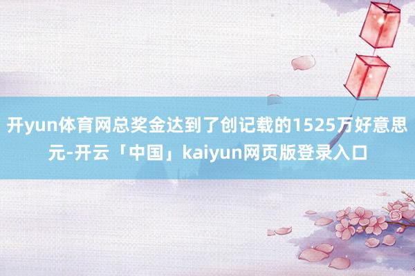 开yun体育网总奖金达到了创记载的1525万好意思元-开云「中国」kaiyun网页版登录入口